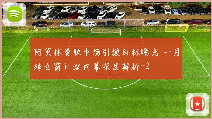 阿莫林曼联中场引援目标曝光 一月转会窗计划内幕深度解析